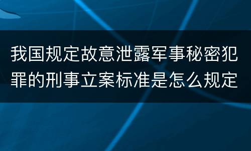 我国规定故意泄露军事秘密犯罪的刑事立案标准是怎么规定