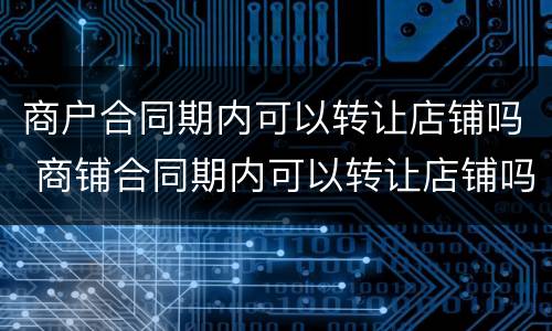商户合同期内可以转让店铺吗 商铺合同期内可以转让店铺吗