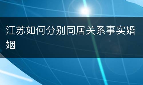 江苏如何分别同居关系事实婚姻