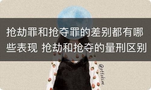 抢劫罪和抢夺罪的差别都有哪些表现 抢劫和抢夺的量刑区别