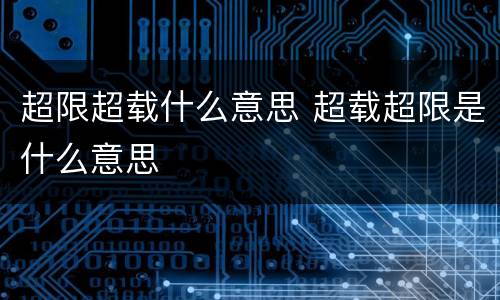 超限超载什么意思 超载超限是什么意思