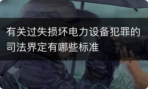 有关过失损坏电力设备犯罪的司法界定有哪些标准