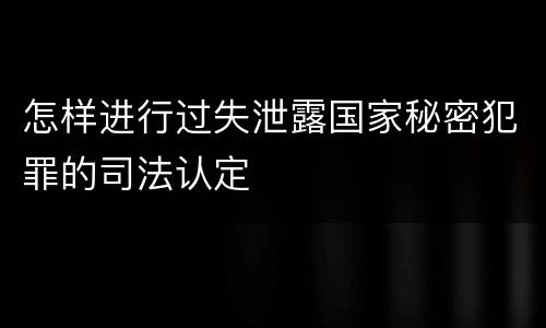 怎样进行过失泄露国家秘密犯罪的司法认定