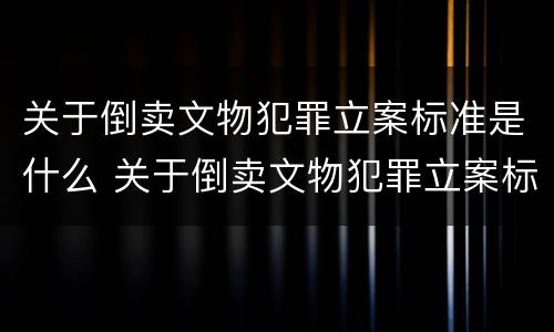 关于倒卖文物犯罪立案标准是什么 关于倒卖文物犯罪立案标准是什么规定