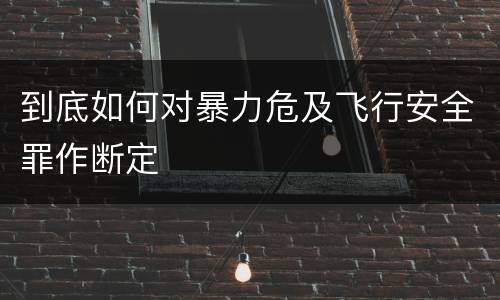 到底如何对暴力危及飞行安全罪作断定