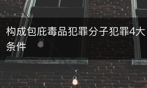 构成包庇毒品犯罪分子犯罪4大条件