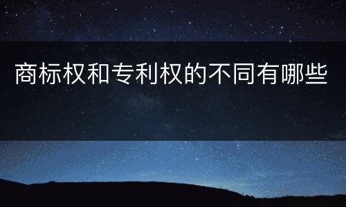 商标权和专利权的不同有哪些