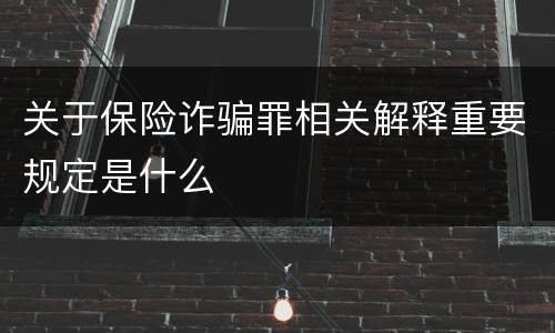 关于保险诈骗罪相关解释重要规定是什么