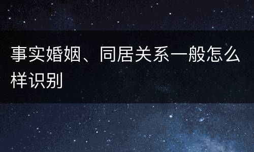 事实婚姻、同居关系一般怎么样识别