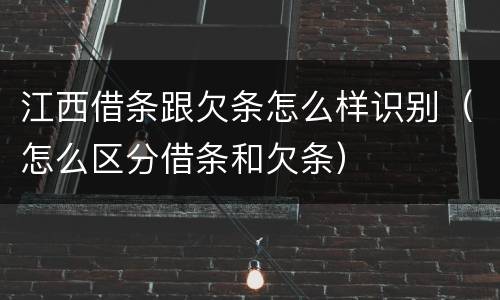 江西借条跟欠条怎么样识别（怎么区分借条和欠条）