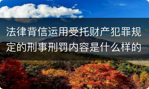法律背信运用受托财产犯罪规定的刑事刑罚内容是什么样的