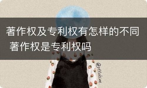 著作权及专利权有怎样的不同 著作权是专利权吗