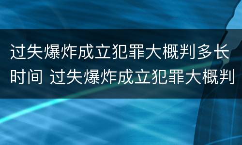 过失爆炸成立犯罪大概判多长时间 过失爆炸成立犯罪大概判多长时间缓刑