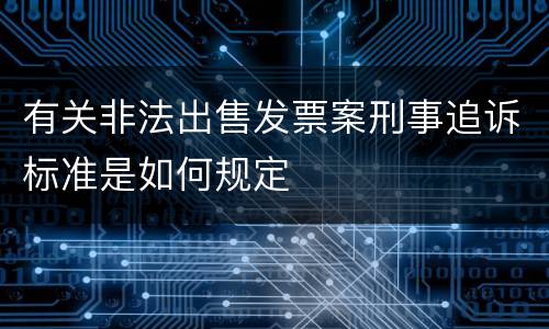 有关非法出售发票案刑事追诉标准是如何规定