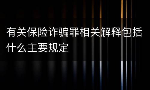 有关保险诈骗罪相关解释包括什么主要规定