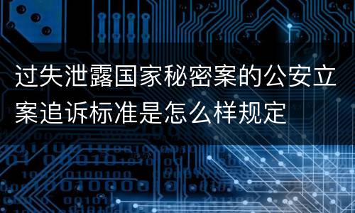 过失泄露国家秘密案的公安立案追诉标准是怎么样规定