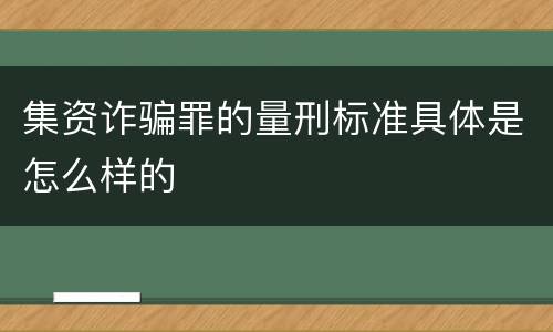 集资诈骗罪的量刑标准具体是怎么样的