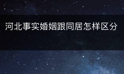 河北事实婚姻跟同居怎样区分
