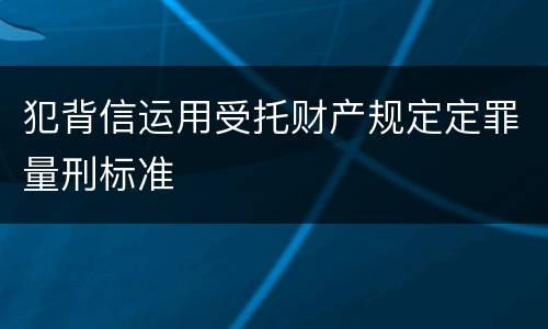 犯背信运用受托财产规定定罪量刑标准