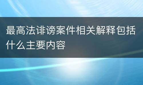 最高法诽谤案件相关解释包括什么主要内容