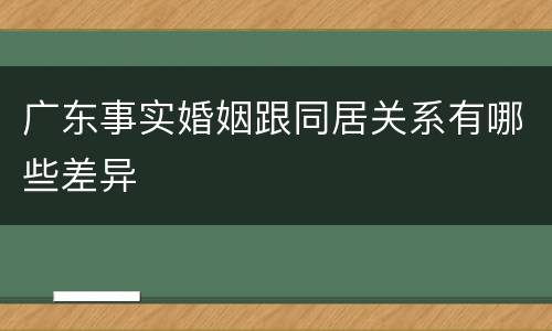广东事实婚姻跟同居关系有哪些差异