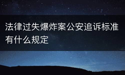 法律过失爆炸案公安追诉标准有什么规定