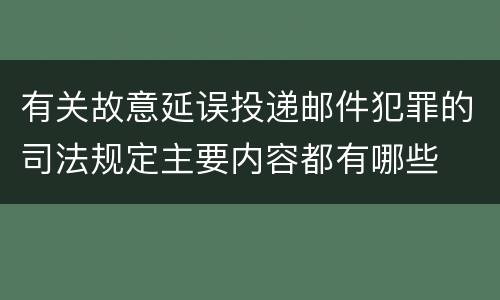 有关故意延误投递邮件犯罪的司法规定主要内容都有哪些