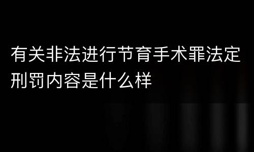 有关非法进行节育手术罪法定刑罚内容是什么样