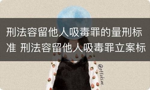 刑法容留他人吸毒罪的量刑标准 刑法容留他人吸毒罪立案标准