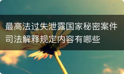 最高法过失泄露国家秘密案件司法解释规定内容有哪些