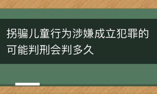 拐骗儿童行为涉嫌成立犯罪的可能判刑会判多久