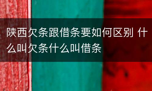 陕西欠条跟借条要如何区别 什么叫欠条什么叫借条