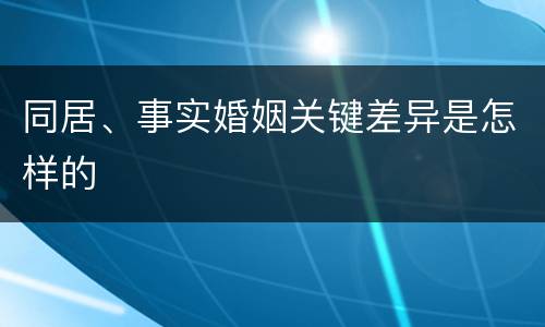 同居、事实婚姻关键差异是怎样的