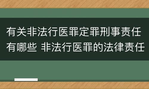 有关非法行医罪定罪刑事责任有哪些 非法行医罪的法律责任是什么