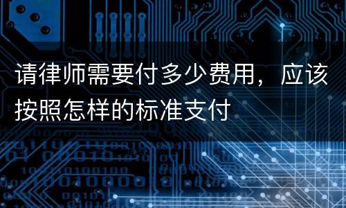 请律师需要付多少费用，应该按照怎样的标准支付
