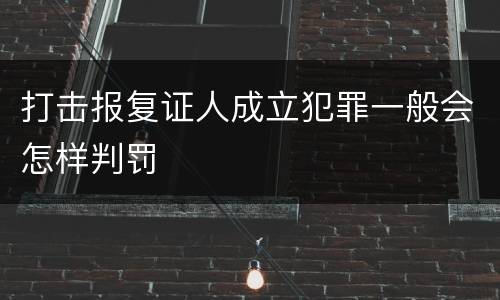 打击报复证人成立犯罪一般会怎样判罚