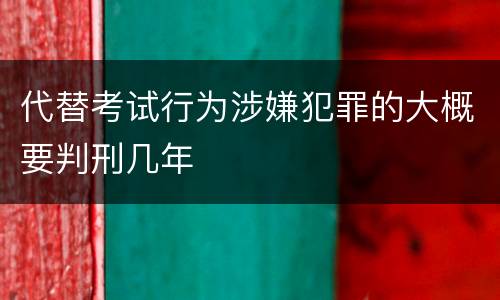 代替考试行为涉嫌犯罪的大概要判刑几年