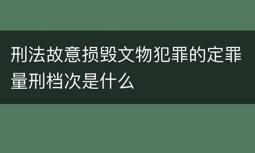 刑法故意损毁文物犯罪的定罪量刑档次是什么