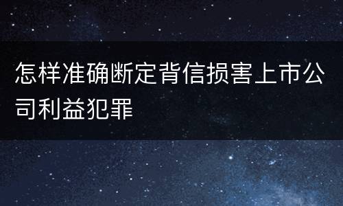 怎样准确断定背信损害上市公司利益犯罪