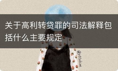 关于高利转贷罪的司法解释包括什么主要规定