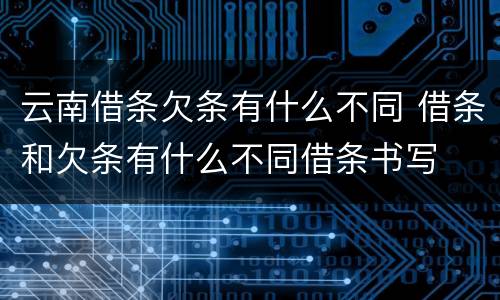 云南借条欠条有什么不同 借条和欠条有什么不同借条书写