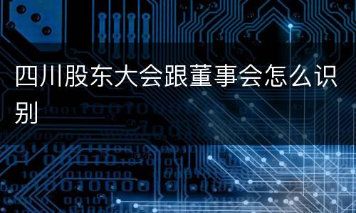 四川股东大会跟董事会怎么识别