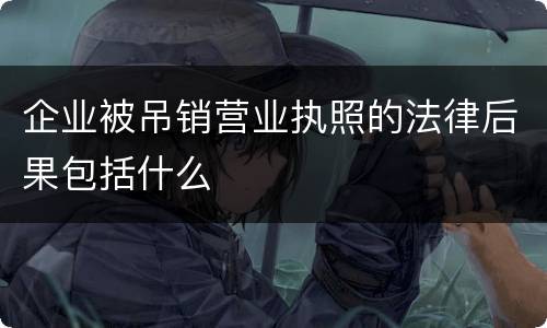 企业被吊销营业执照的法律后果包括什么