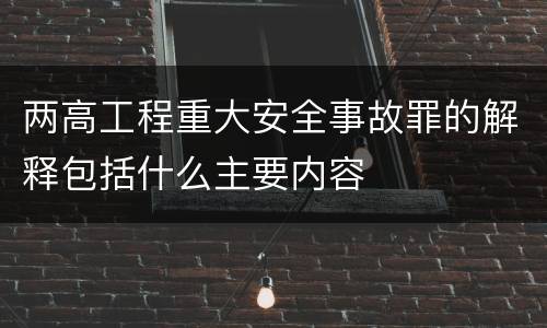 两高工程重大安全事故罪的解释包括什么主要内容