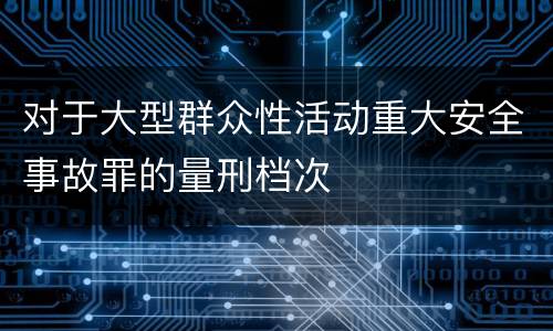 对于大型群众性活动重大安全事故罪的量刑档次