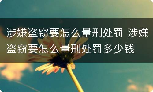 涉嫌盗窃要怎么量刑处罚 涉嫌盗窃要怎么量刑处罚多少钱