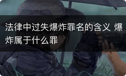 法律中过失爆炸罪名的含义 爆炸属于什么罪