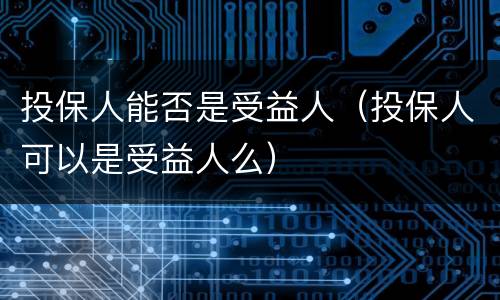 投保人能否是受益人（投保人可以是受益人么）