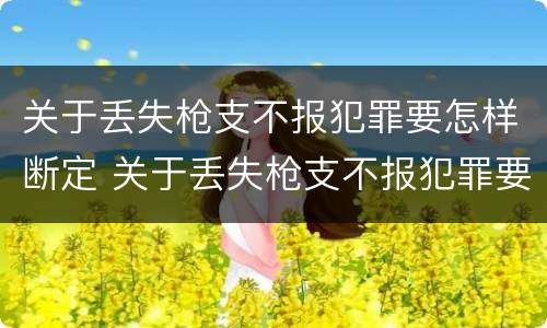 关于丢失枪支不报犯罪要怎样断定 关于丢失枪支不报犯罪要怎样断定责任