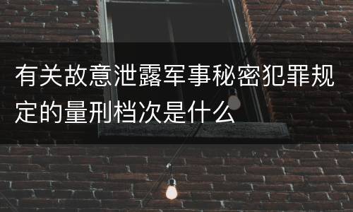 有关故意泄露军事秘密犯罪规定的量刑档次是什么